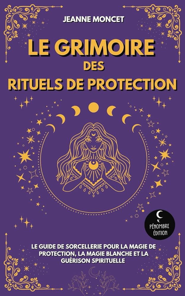 Le Grimoire des Rituels de Protection: Le guide de sorcellerie pour la magie de protection, la magie blanche et la guérison spirituelle (French Edition) cover image