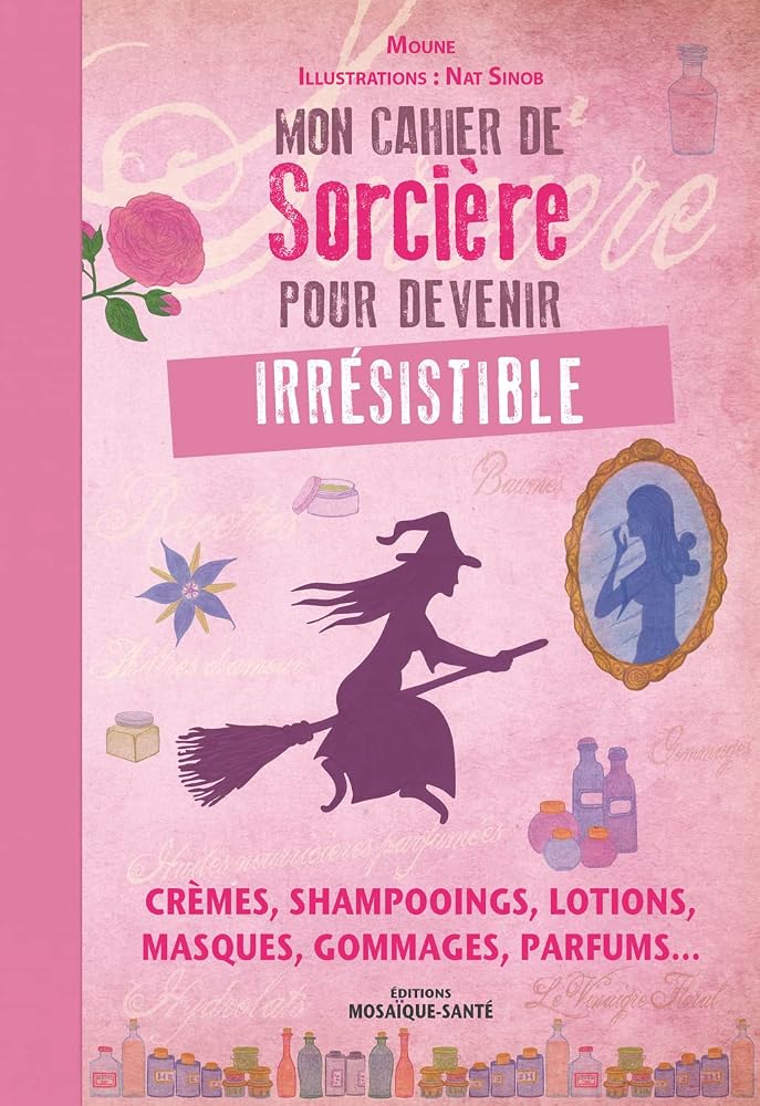 Mon cahier de sorcière pour devenir irrésistible: Crèmes, shampooings, lotions, masques, gommages, parfums... cover image