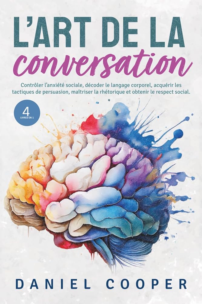 L'ART DE LA CONVERSATION | 4 LIVRES EN 1: Contrôler l'anxiété sociale, décoder le langage corporel, acquérir les tactiques de persuasion, maîtriser la ... obtenir le respect social. (French Edition) cover image