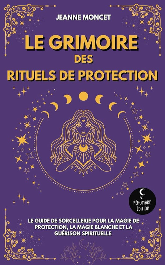 Le Grimoire des Rituels de Protection: Le guide de sorcellerie pour la magie de protection, la magie blanche et la guérison spirituelle (French Edition) cover image