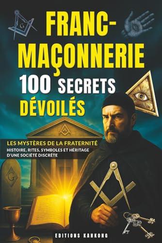 Franc-Maçonnerie : 100 Secrets Dévoilés - Rituels, Symboles et Théorie du Complot | Un Livre Captivant sur les Francs-Maçons, leurs Origines et leur ... les Passionnés de Mystères et d’Ésotérisme - © 2026 Le Grimoire Ancien