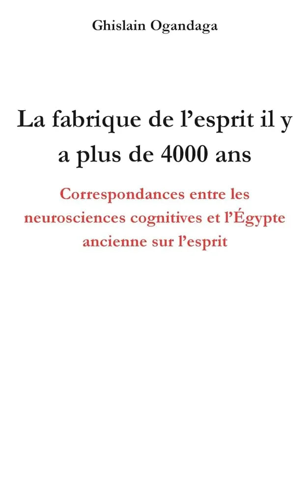 La fabrique de l'esprit il y a plus de 4000 ans - Correspondances entre les neurosciences cognitives et l'Égypte ancienne sur l'esprit (French Edition) - © 2026 Le Grimoire Ancien