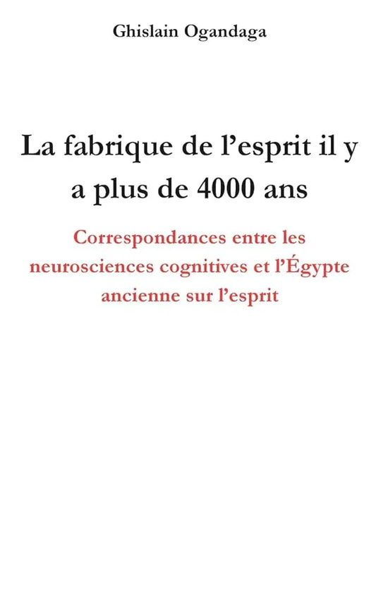 La fabrique de l'esprit il y a plus de 4000 ans - Correspondances entre les neurosciences cognitives et l'Égypte ancienne sur l'esprit (French Edition) - © 2026 Le Grimoire Ancien
