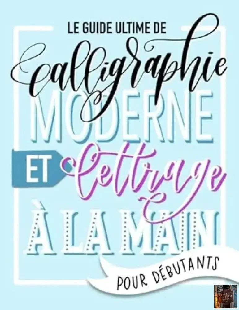 Le guide ultime de calligraphie moderne et lettrage à la main pour débutants (French Edition) - © 2026 Le Grimoire Ancien