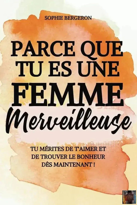 Parce que tu es une femme merveilleuse : tu mérites de t'aimer et de trouver le bonheur dès maintenant ! Un baume au cœur, un livre de développement personnel pour toutes les femmes. (French Edition) - © 2026 Le Grimoire Ancien