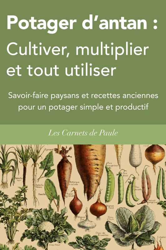 Potager d’antan : cultiver, multiplier et tout utiliser - Savoir - faire paysans et recettes anciennes pour un potager simple et productif - Le Grimoire Ancien